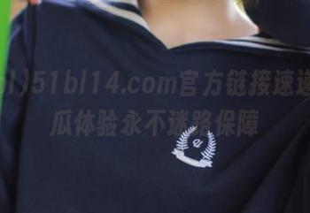 51bl14.com官方链接速递，吃瓜体验永不迷路保障
