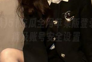 51吃瓜全网苹果版登录流程详解及账号安全设置