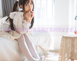 最新51吃瓜今日吃瓜网红黑料网址分享入口全攻略