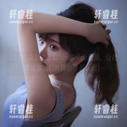 51吃瓜fun的最新链接，让吐槽成为我们共同的吃瓜乐趣！