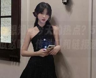 想知道今天的热点？51吃瓜今日吃瓜必吃，传送门和链接速来！