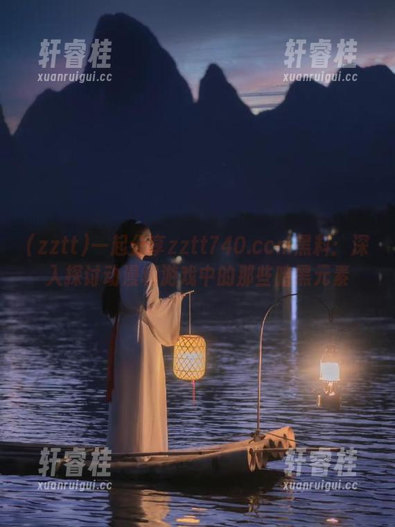 一起分享zztt740.ccm黑料：深入探讨动漫和游戏中的那些暗黑元素