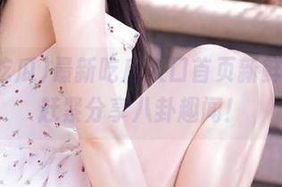 最新吃瓜入口首页新鲜出炉，赶紧分享八卦趣闻！