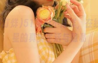 51黑料不打烊，在线关注明星的真实生活与隐私